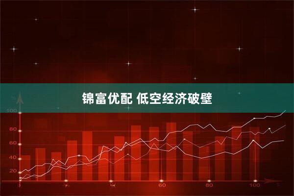 锦富优配 低空经济破壁