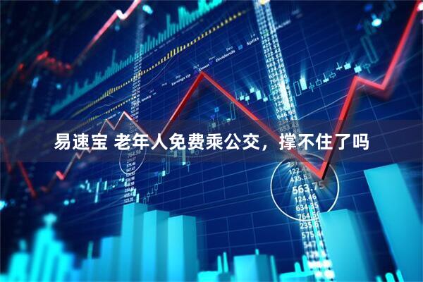 易速宝 老年人免费乘公交，撑不住了吗