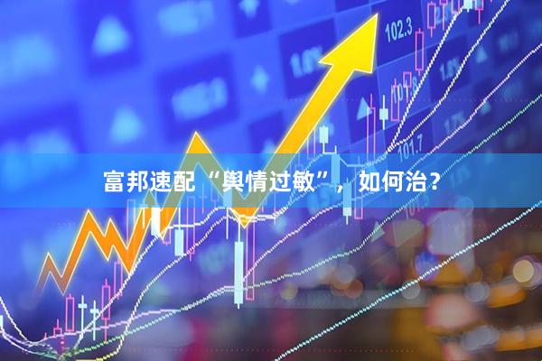 富邦速配 “舆情过敏”，如何治？