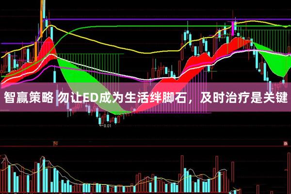 智赢策略 勿让ED成为生活绊脚石，及时治疗是关键