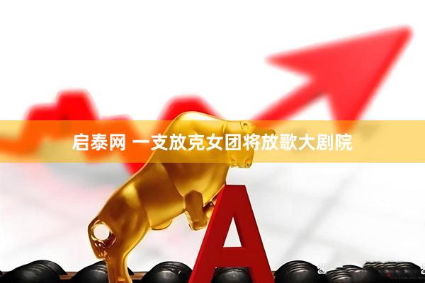 启泰网 一支放克女团将放歌大剧院